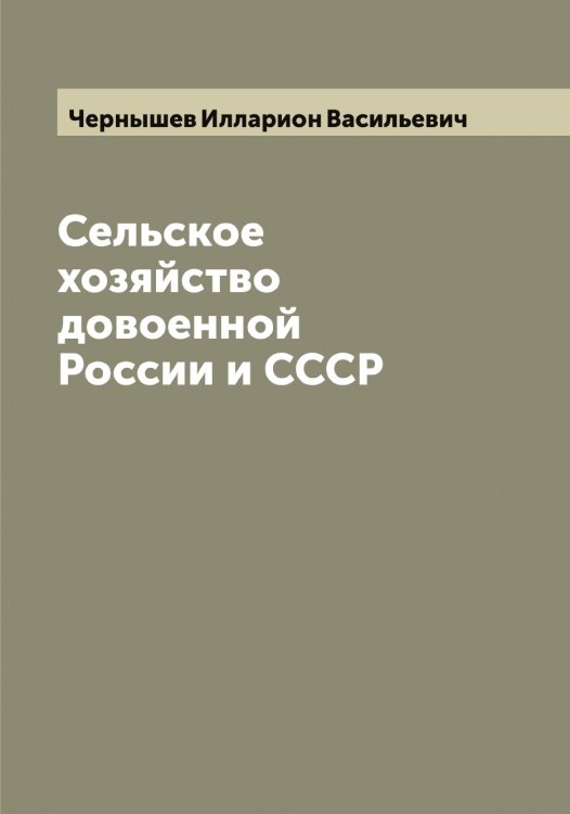 Сельское хозяйство довоенной России и СССР Обложка книги «Сельское хозяйство довоенной России и СССР» — Чернышев Илларион Васильевич, ISBN 9785521301034