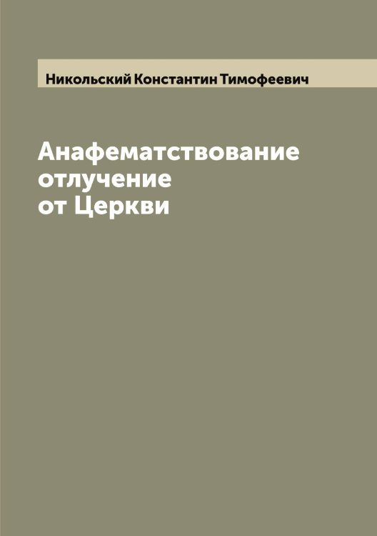 Обложка книги «Анафематствование отлучение от Церкви» — Никольский Константин Тимофеевич, ISBN 9785519998116