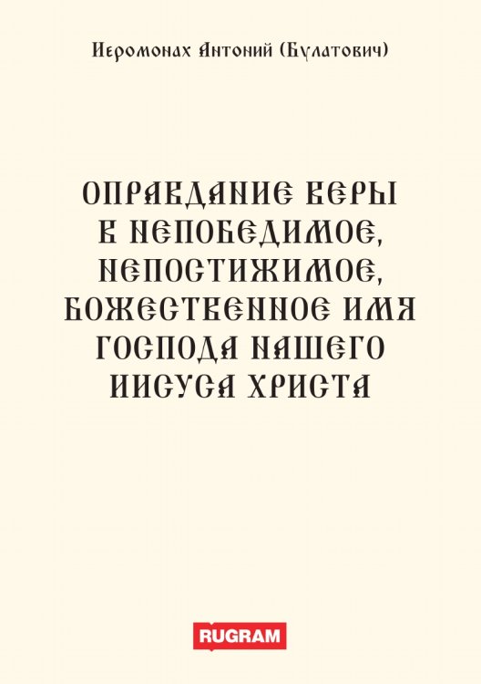 Обложка книги «Оправдание веры в Непобедимое, Непостижимое, Божественное Имя Господа нашего Иисуса Христа» — Антоний (Булатович) Иеромонах, ISBN 9785521770410