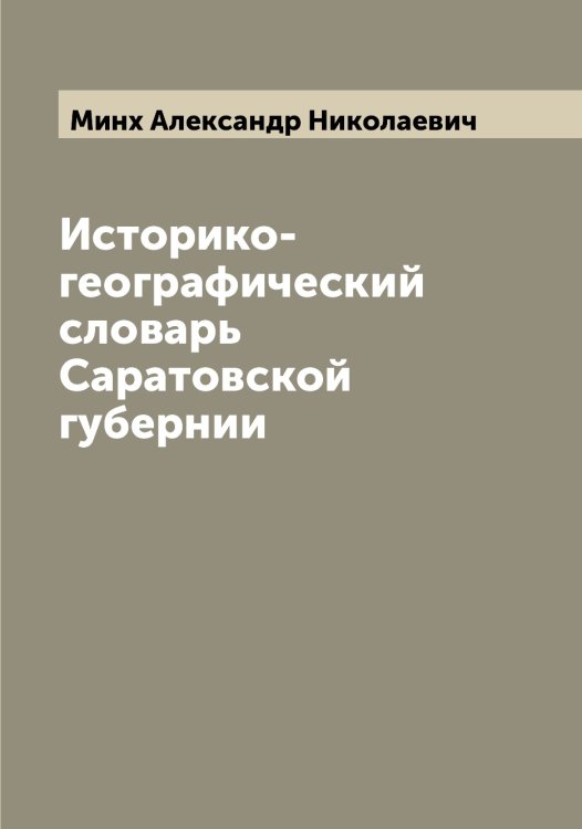 Обложка книги «Историко-географический словарь Саратовской губернии» — Минх Александр Николаевич, ISBN 9785519966955
