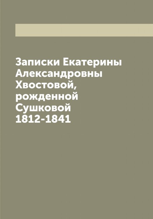 Обложка книги «Записки Екатерины Александровны Хвостовой, рожденной Сушковой 1812-1841» — Сушкова Екатерина Александровна, ISBN 9785519760027
