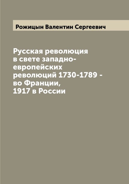 Обложка книги «Русская революция в свете западно-европейских революций 1730-1789 - во Франции, 1917 в России» — Рожицын Валентин Сергеевич, ISBN 9785519809672
