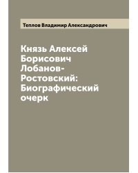 Князь Алексей Борисович Лобанов-Ростовский: Биографический очерк