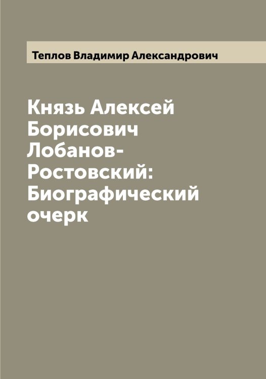 Обложка книги «Князь Алексей Борисович Лобанов-Ростовский: Биографический очерк» — Теплов Владимир Александрович, ISBN 9785519765008