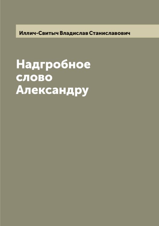 Обложка книги «Надгробное слово Александру» — Иллич-Свитыч Владислав Станиславович, ISBN 9785519869454