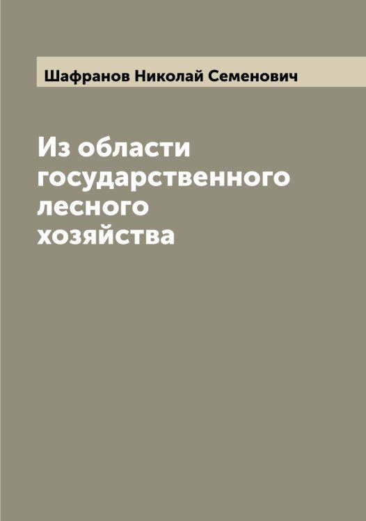 Обложка книги «Из области государственного лесного хозяйства» — Шафранов Николай Семенович, ISBN 9785521307128