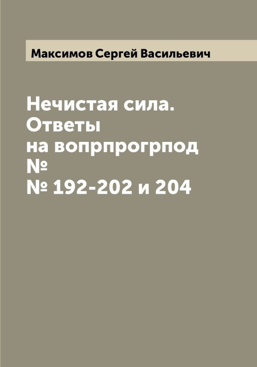 Обложка книги «Нечистая сила. Ответы на вопрпрогрпод №№ 192-202 и 204» — Максимов Сергей Васильевич, ISBN 9785519949521
