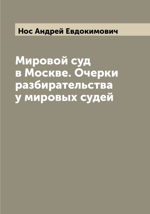 Обложка книги «Мировой суд в Москве. Очерки разбирательства у мировых судей» — Нос Андрей Евдокимович, ISBN 9785521257102