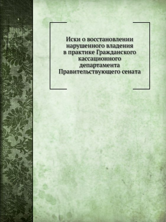 Иски о восстановлении нарушенного владения в практике Гражданского кассационного департамента Правительствующего сената Иски о восстановлении нарушенного владения в практике Гражданского кассационного департамента Правительствующего сената
