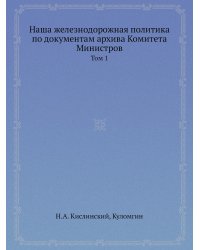 Наша железнодорожная политика по документам архива Комитета Министров
