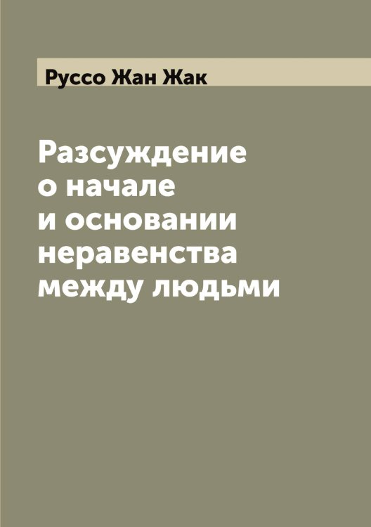 Разсуждение о начале и основании неравенства между людьми Обложка книги «Разсуждение о начале и основании неравенства между людьми» — Руссо Жан Жак, ISBN 9785519840538