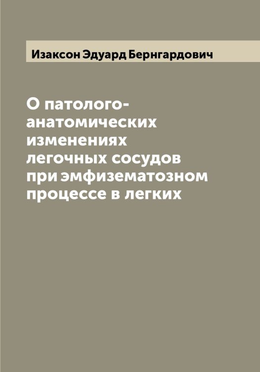 Обложка книги «О патолого-анатомических изменениях легочных сосудов при эмфизематозном процессе в легких» — Изаксон Эдуард Бернгардович, ISBN 9785519868532