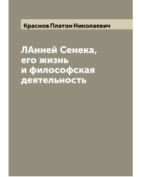 ЛАнней Сенека, его жизнь и философская деятельность
