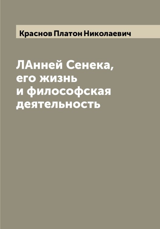 Обложка книги «ЛАнней Сенека, его жизнь и философская деятельность» — Краснов Платон Николаевич, ISBN 9785519909273