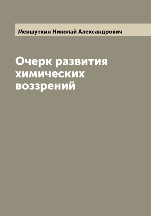 Очерк развития химических воззрений Обложка книги «Очерк развития химических воззрений» — Меншуткин Николай Александрович, ISBN 9785519962407