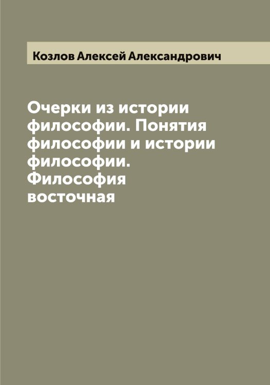 Обложка книги «Очерки из истории философии. Понятия философии и истории философии. Философия восточная» — Козлов Алексей Александрович, ISBN 9785519896849