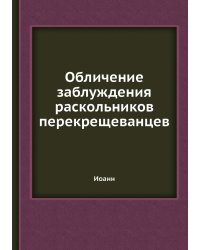 Обличение заблуждения раскольников перекрещеванцев