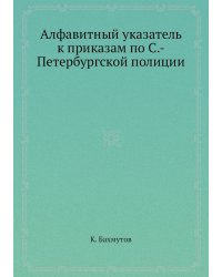 Алфавитный указатель к приказам по С.-Петербургской полиции