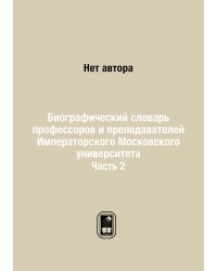 Биографический словарь профессоров и преподавателей Императорского Московского университета