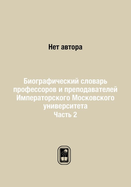 Биографический словарь профессоров и преподавателей Императорского Московского университета