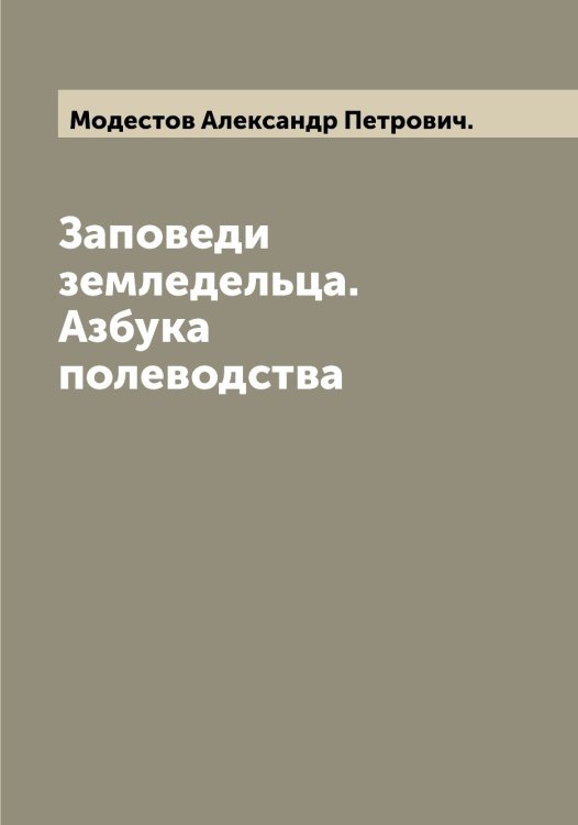 Обложка книги «Заповеди земледельца. Азбука полеводства» — Модестов Александр Петрович., ISBN 9785519971171