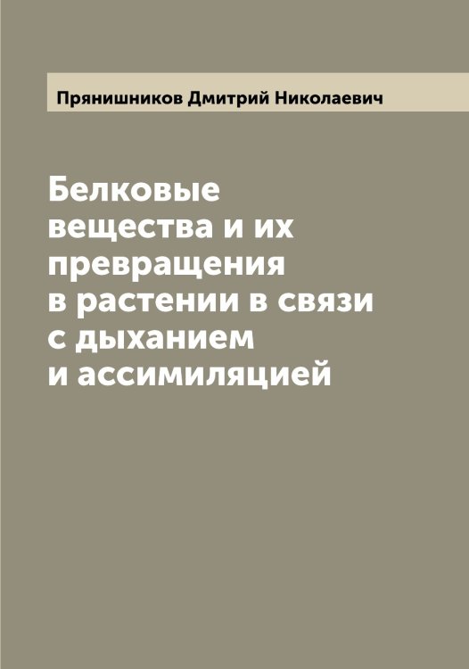 Обложка книги «Белковые вещества и их превращения в растении в связи с дыханием и ассимиляцией» — Прянишников Дмитрий Николаевич, ISBN 9785519797597