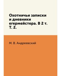 Охотничьи записки и дневники егермейстера. В 2 т. Т. 2.