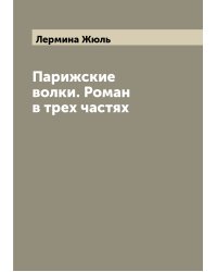 Парижские волки. Роман в трех частях
