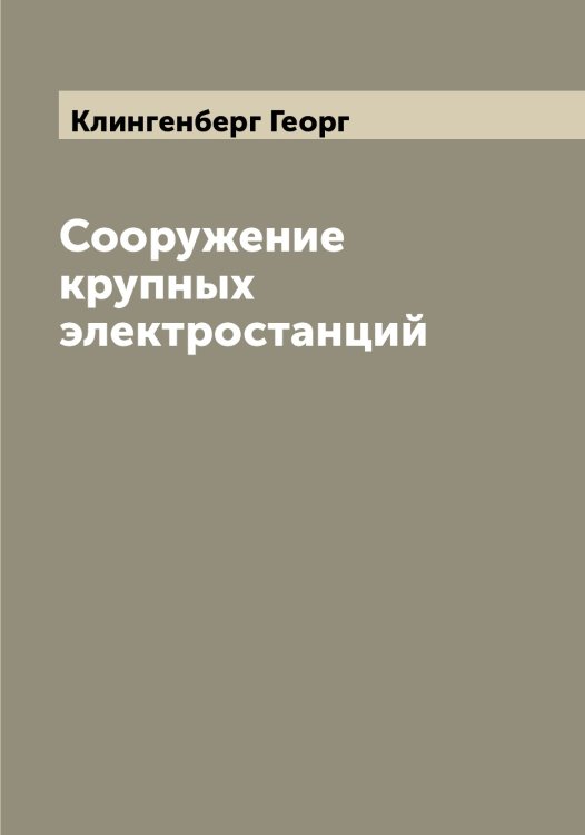 Обложка книги «Сооружение крупных электростанций» — Клингенберг Георг, ISBN 9785519893213