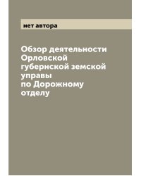 Обзор деятельности Орловской губернской земской управы по Дорожному отделу