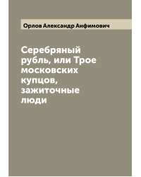 Серебряный рубль, или Трое московских купцов, зажиточные люди