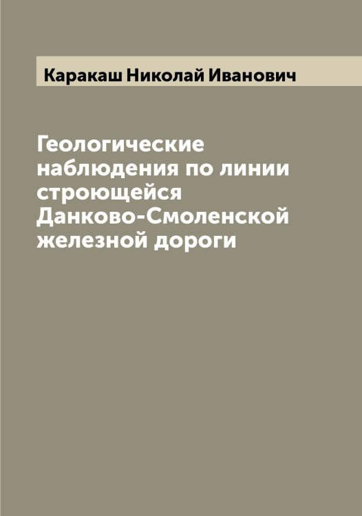 Обложка книги «Геологические наблюдения по линии строющейся Данково-Смоленской железной дороги» — Каракаш Николай Иванович, ISBN 9785519882057