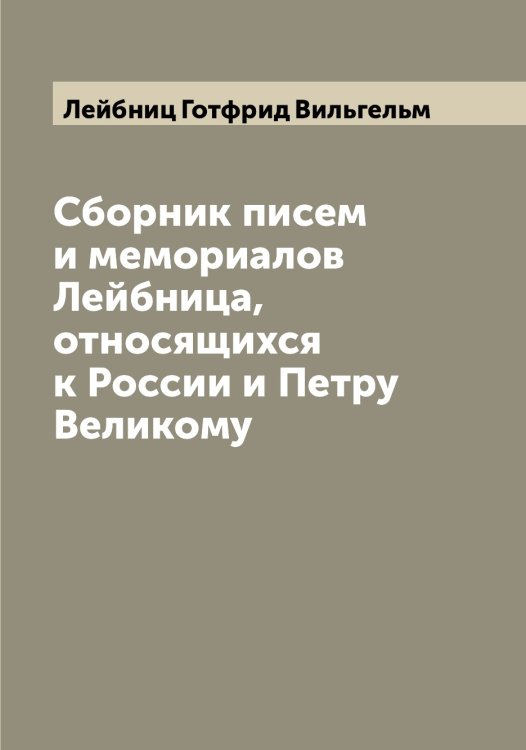 Обложка книги «Сборник писем и мемориалов Лейбница, относящихся к России и Петру Великому» — Лейбниц Готфрид Вильгельм, ISBN 9785519929127