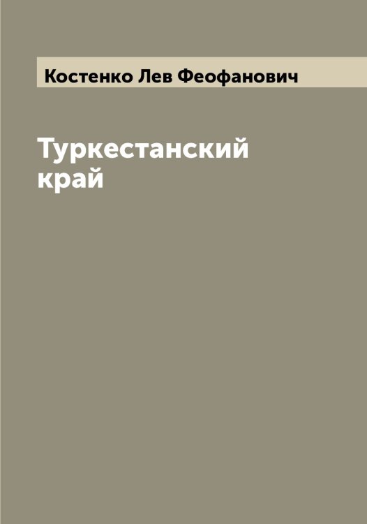 Обложка книги «Туркестанский край» — Костенко Лев Феофанович, ISBN 9785519905848