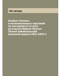 Альбом типовых и исполнительных чертежей по постройке 2-го пути на участке Байкал-Култук-Танхой Забайкальской железной дороги 1911-1915 гг
