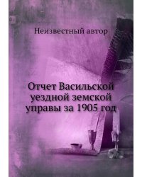 Отчет Васильской уездной земской управы за 1905 год