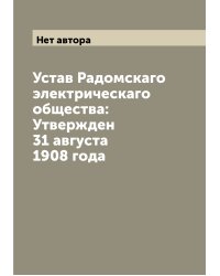 Устав Радомскаго электрическаго общества: Утвержден 31 августа 1908 года