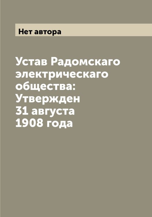 Обложка книги «Устав Радомскаго электрическаго общества: Утвержден 31 августа 1908 года» — Нет автора, ISBN 9785519802307