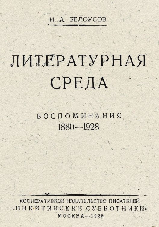 Литературная среда. Воспоминания. 1880 1928 Обложка книги «Литературная среда. Воспоминания. 1880 1928» — Белоусов Иван Алексеевич, ISBN 9785521978342