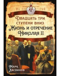 Двадцать три ступеньки вниз. Жизнь и отречение Николая II