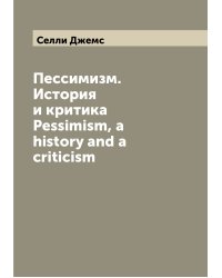 Пессимизм. История и критика Pessimism, a history and a criticism