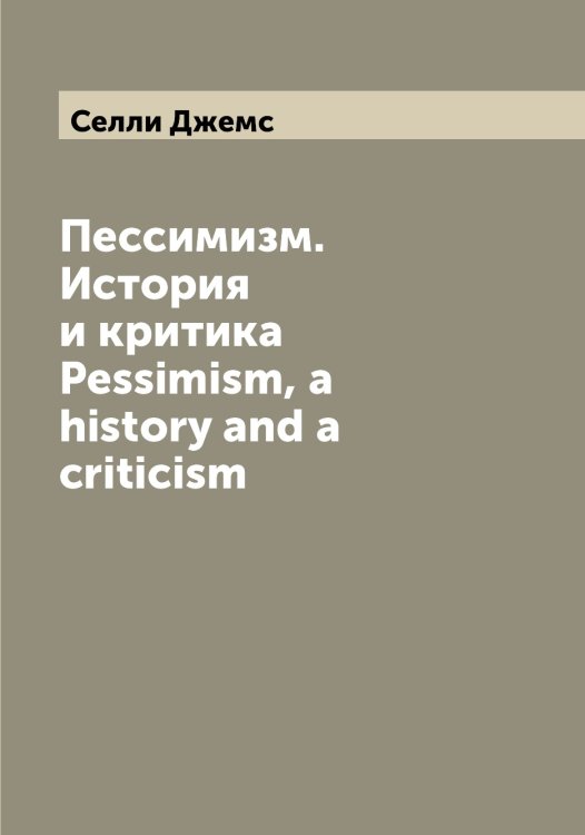 Обложка книги «Пессимизм. История и критика Pessimism, a history and a criticism» — Селли Джемс, ISBN 9785519852289