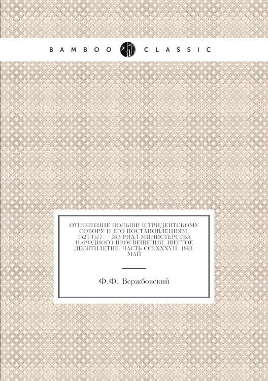 Отношение Польши к Тридентскому собору и его постановлениям. 1524-1577//Журнал Министерства Народного Просвещения. Шестое десятилетие. Часть CCLXXXVII. 1893. Май