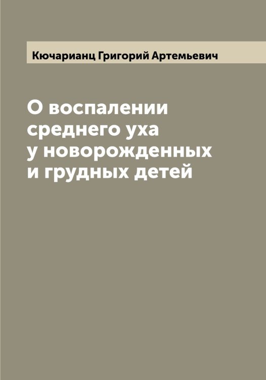 Обложка книги «О воспалении среднего уха у новорожденных и грудных детей» — Кючарианц Григорий Артемьевич, ISBN 9785519921084