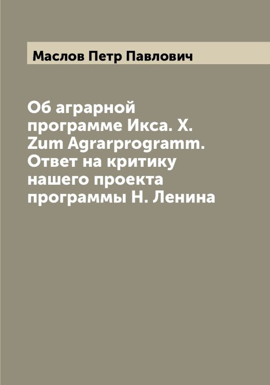 Обложка книги «Об аграрной программе Икса. X. Zum Agrarprogramm. Ответ на критику нашего проекта программы Н. Ленина» — Маслов Петр Павлович, ISBN 9785519956819