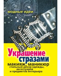 Украшение стразами. Макияж, маникюр, стильный декор одежды, аксессуаров и предметов интерьера