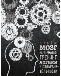 Чтобы мозг не заржавел. Тренинг логики и сообразительности