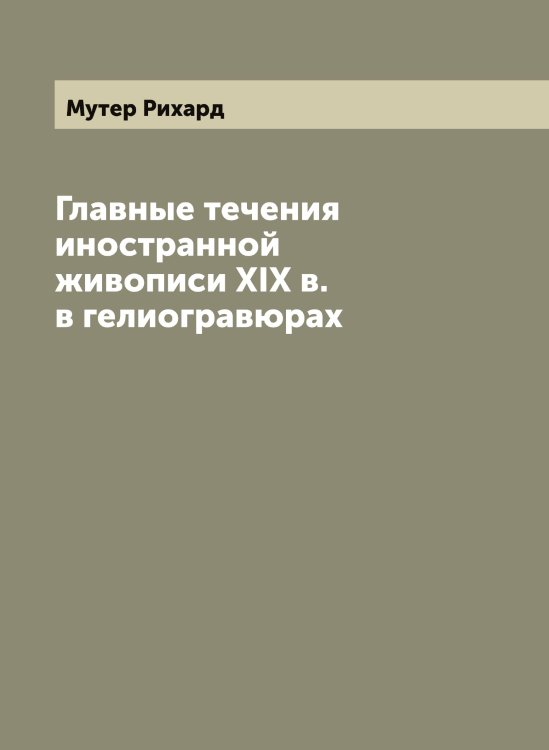 Обложка книги «Главные течения иностранной живописи XIX в. в гелиогравюрах» — Мутер Рихард, ISBN 9785519982528