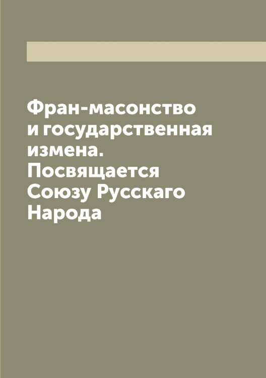 Обложка книги «Фран-масонство и государственная измена. Посвящается Союзу Русскаго Народа» — Н. Л., ISBN 9785519984881