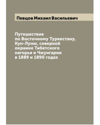 Путешествие по Восточному Туркестану, Кун-Луню, северной окраине Тибетского нагорья и Чжунгарии в 1889 и 1890 годах